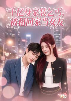 《千亿身价装乞丐，被租回家当女友》