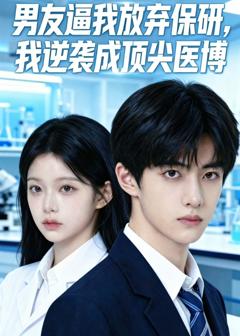 《男友逼我放弃保研，我逆袭成顶尖医博》