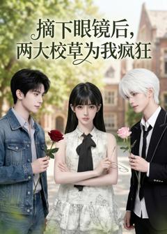 《摘下眼镜后，两大校草为我疯狂》