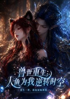 《兽世重生：人鱼为我逆转时空》