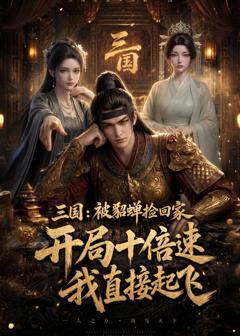 《三国：被貂蝉捡回家，开局十倍速我直接起飞》