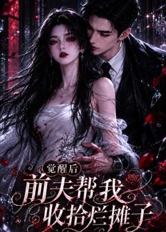 《觉醒后前夫帮我收拾烂摊子》